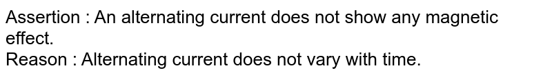 Assertion : An alternating current does not show any magnetic effect. Reason : Alternating current does not vary with time.