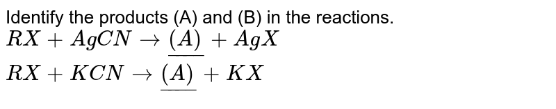 Identify the products (A) and (B) in the reactions. RX+AgCNtoul((A))+AgX RX+KCNtoul((A))+KX