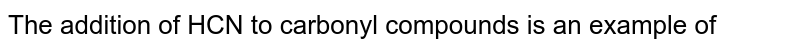 The addition of HCN to carbonyl compounds is an example of