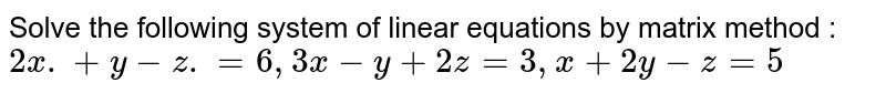 Solve the following system of linear equations by matrix method : `2x .+ y - z. = 6, 3x - y + 2z = 3, x + 2y - z = 5`
