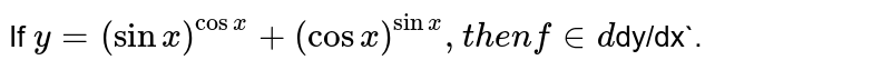 If `y=(sinx)^(cosx) + (cos x)^sinx` , then find `dy/dx` .