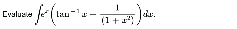Evaluate `inte^x(tan^-1x+(1)/((1+x^2))) dx.`