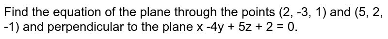 Find the equation of the plane through the points (2, -3, 1) and (5, 2, -1) and perpendicular to the plane x -4y + 5z + 2 = 0. 