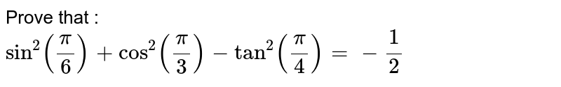Prove that : <br> `sin^(2)((pi)/(6))+cos^(2)((pi)/(3))-tan^(2)((pi)/(4))=-(1)/(2)` 