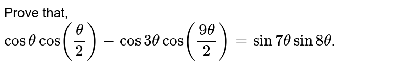 Prove that, <br> `costhetacos((theta)/(2))-cos3thetacos((9theta)/(2))=sin7thetasin8theta`.