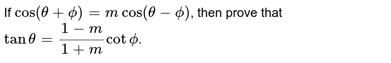 If `cos(theta+phi)=mcos(theta-phi)`, then prove that `tantheta=(1-m)/(1+m)cotphi`. 