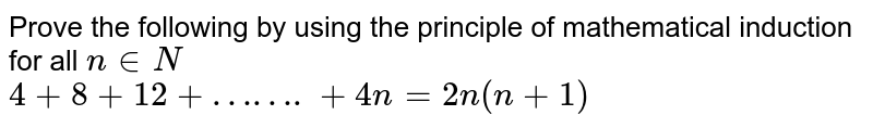 Prove the following by using the principle of mathematical induction for all `n in N`   <br>  `4+8 + 12 + …….+4n = 2n (n+1)`  