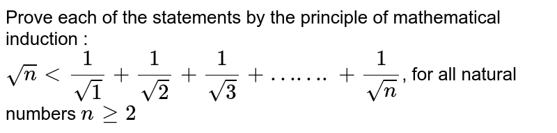 Prove each of the statements by the principle of mathematical induction : <br>  `sqrtn lt (1)/(sqrt1) + (1)/(sqrt2) + (1)/(sqrt3) + …….+ (1)/(sqrtn)`, for all natural numbers `n gt= 2`  