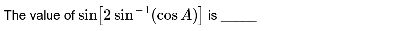 The value of `sin[2sin^(-1)(cosA)]` is _____ 