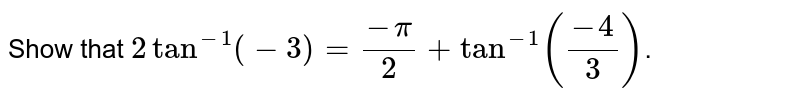 Show that `2tan^(-1)(-3)=(-pi)/2+tan^(-1)((-4)/3)`.