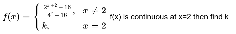 `f(x)= {((2^(x + 2)-16)/(4^(x)-16)",",x ne 2),(k",",x=2):}`  f(x) is continuous at x=2 then find k