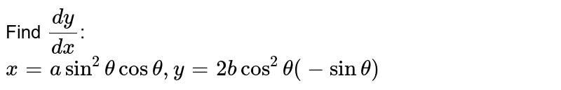 Find `(dy)/(dx)`: <br> `x=a sin^(2) theta cos theta, y= 2b cos^(2) theta (-sin theta)`