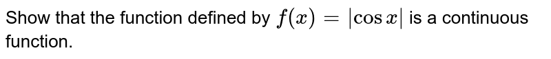 Show that the function defined by `f(x)= |cos x|` is a continuous function.