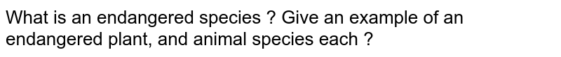 What is an endangered species ? Give an example of an endangered plant, and animal species each ?