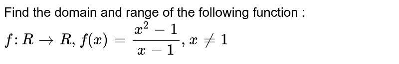 Find the domain and range of the following function :  <br> `f : R rarr R , f(x) = (x^(2)-1)/(x-1), x ne 1` 