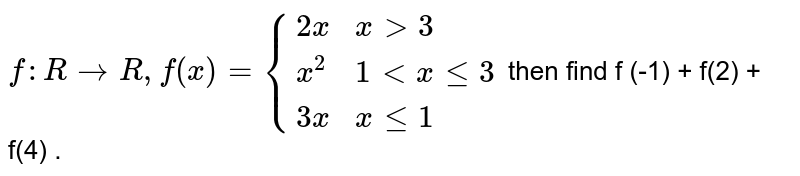 `f : R rarr R , f(x) ={{:(2x,xgt3),(x^2,1ltxle3),(3x,xle1):}`  then find f (-1) + f(2) + f(4) . 