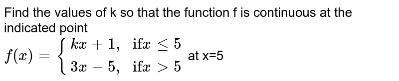 Find the values of k so that the function f is continuous at the indicated point <br> `f(x)= {(kx+1",","if" x le 5),(3x-5",","if" x gt 5):}` at x=5