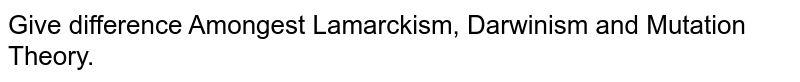 Give difference Amongest Lamarckism, Darwinism and Mutation Theory.