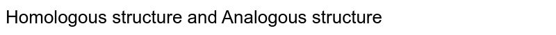 Homologous structure and Analogous structure