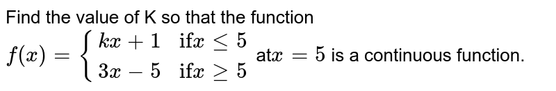 Find the  value  of  K so  that the  function  `f(x) = {{:(kx+1,"if"x le 5),(3x-5,"if"x ge5):}`
at` x=5 `  is a  continuous  function.