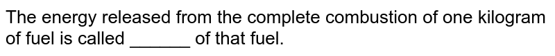 The energy released from the complete combustion of one kilogram of fuel is called ______ of that fuel.
