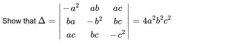 Show that `Delta=abs[[-a^2,ab,ac],[ba,-b^2,bc],[ac,bc,-c^2]]=4a^2b^2c^2`