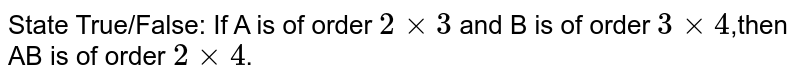 State True/False: If A is of order `2 × 3` and B is of order `3 × 4`,then AB is of order `2 × 4`.