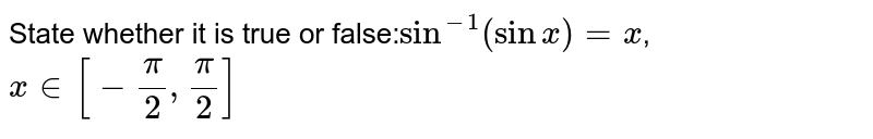 State whether it is true or false:`sin^(-1) (sin x)=x`, `x in [-π/2,π/2]`