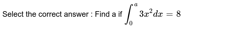 Select the correct answer : Find a if `int_0^a3x^2dx=8`