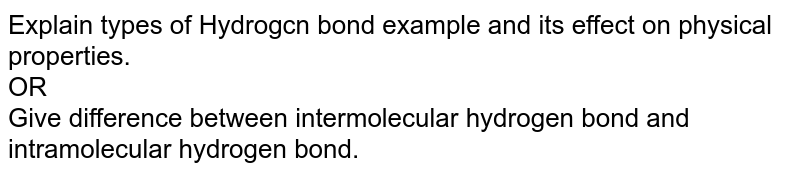 Explain types of Hydrogcn bond example and its effect on physical properties. <br> OR  <br> Give difference between intermolecular hydrogen bond and intramolecular hydrogen bond. 