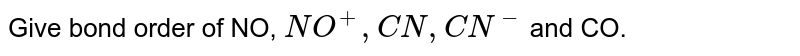 Give bond order of NO, NO^(+) , CN , CN^(-) and CO.
