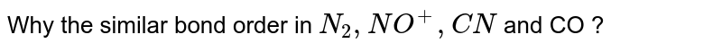 Why the similar bond order in N_(2) , NO^(+) , CN and CO ?