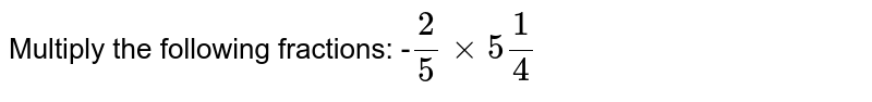 Multiply the following fractions: - 2/5 xx 5 1/4