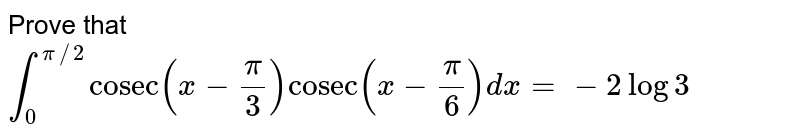 Prove that `int_(0)^(pi//2) "cosec" (x-(pi)/(3))"cosec"(x-(pi)/(6)) dx = -2 log 3`