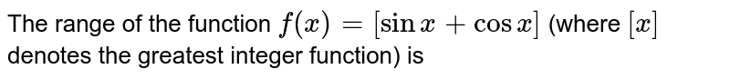 The range of the function `f(x)=[sinx+cosx]` (where `[x]` denotes the greatest integer function) is 