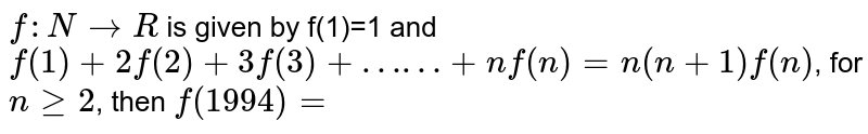 f:N to R is given by f(1)=1 and f(1)+2f(2)+3f(3)+……+nf(n)=n(n+1) f(n) , for n ge 2 , then f(1994)=