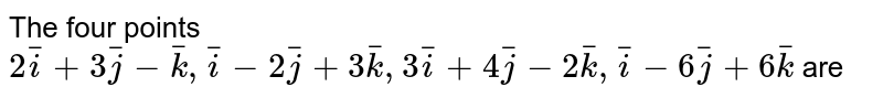 The vectors `2bar(i)-3bar(j)+bar(k), bar(i)-2bar(j)+3bar(k), 3bar(i)+bar(j)-2bar(k)`