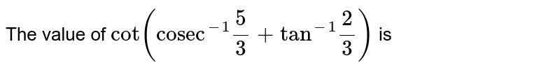 The value of `cot("cosec"^(-1)5/3+"tan"^(-1)2/3)` is 