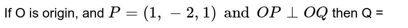 If O is origin, and `P  = (1, -2, 1) and OP _|_ OQ` then Q =