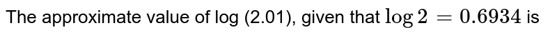 The approximate value of log (2.01), given that `log2=0.6934` is 