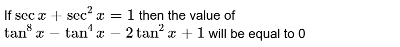 If `sec x + sec^(2) x = 1` then the value of `tan^(8) x - tan^(4) x - 2 tan^(2) x +1` will be equal to 0