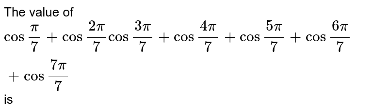 The value of  `cos""(pi)/(7)+cos""(2pi)/(7)cos""(3pi)/(7)+cos""(4pi)/(7)+cos""(5pi)/(7)+cos""(6pi)/(7)+cos""(7pi)/(7)` is
