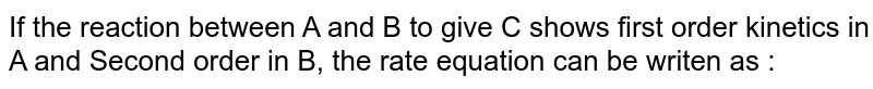 If the reaction between A and B to give C shows first order kinetics in A and Second order in B, the rate equation can be writen as :
