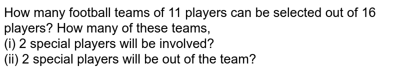 How many football teams of 11 players can be selected out of 16 players? How many of these teams, (i) 2 special players will be involved? (ii) 2 special players will be out of the team?