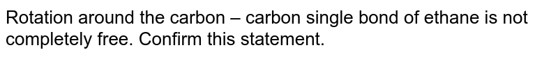 Rotation around the carbon – carbon single bond of ethane is not completely free. Confirm this statement.