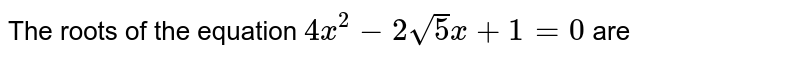 The roots of the equation 4x^2-2sqrt5x+1=0 are