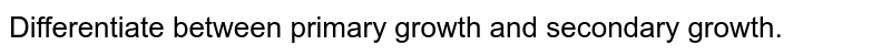 Differentiate between primary growth and secondary growth.