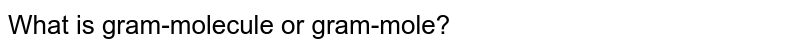 What is gram-molecule or gram-mole?