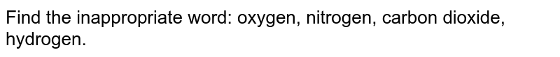 Find the inappropriate word: oxygen, nitrogen, carbon dioxide, hydrogen.