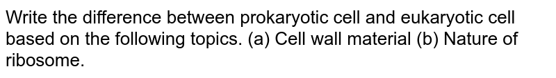 Write the difference between prokaryotic cell and eukaryotic cell based on the following topics. (a) Cell wall material (b) Nature of ribosome.